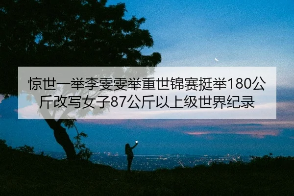 惊世一举李雯雯举重世锦赛挺举180公斤改写女子87公斤以上级世界纪录