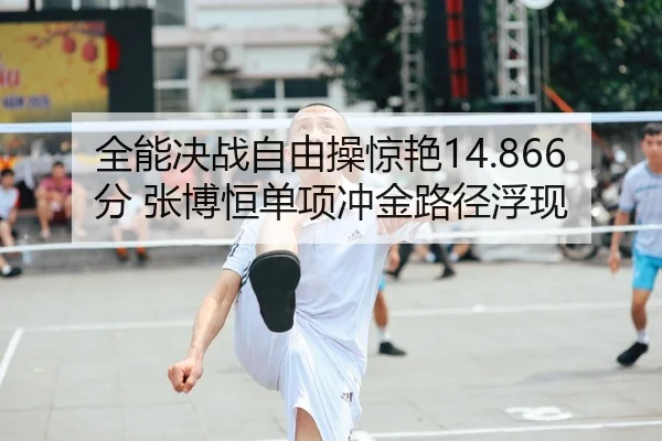 全能决战自由操惊艳14.866分 张博恒单项冲金路径浮现