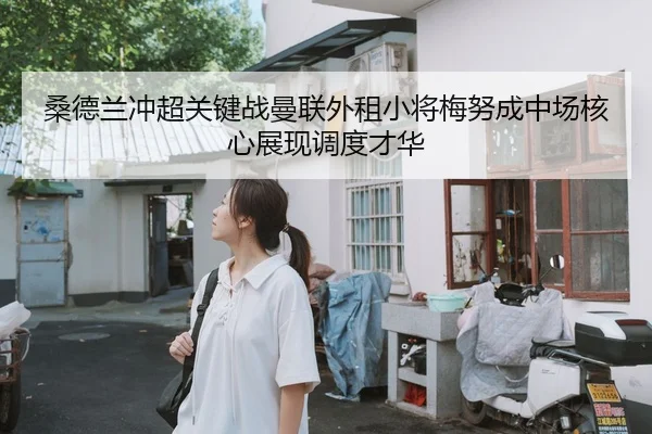 桑德兰冲超关键战曼联外租小将梅努成中场核心展现调度才华