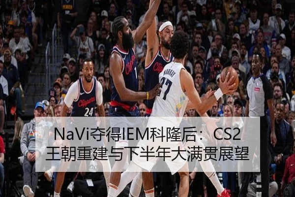 NaVi夺得IEM科隆后：CS2王朝重建与下半年大满贯展望