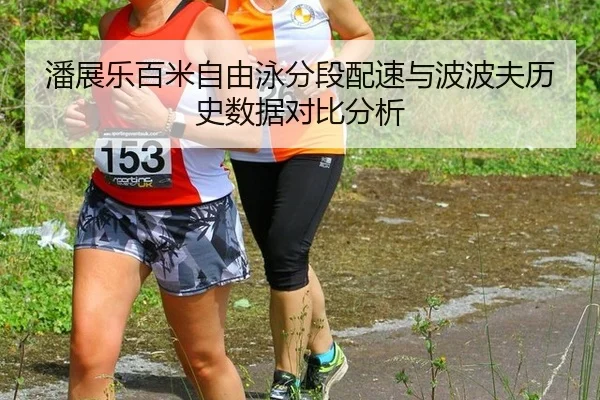 潘展乐百米自由泳分段配速与波波夫历史数据对比分析