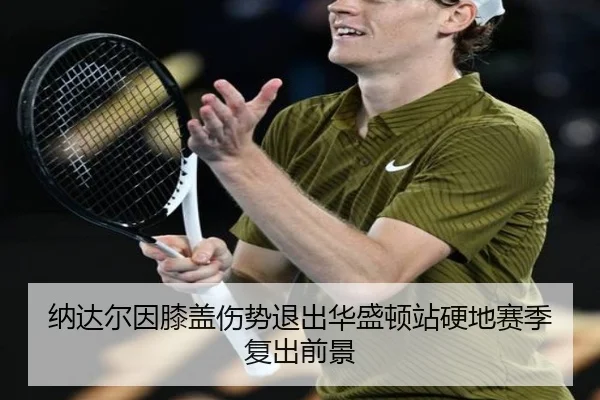 纳达尔因膝盖伤势退出华盛顿站硬地赛季复出前景