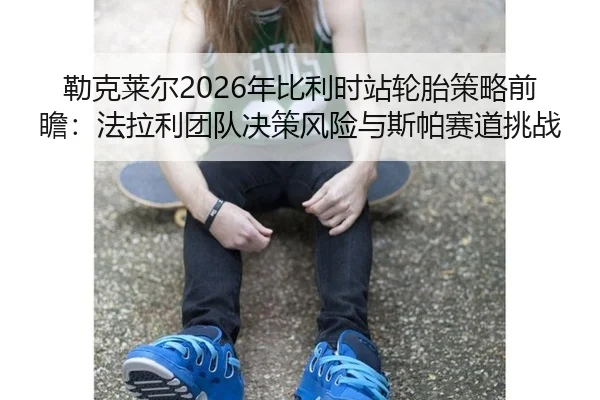 lei-ke-lai-er-nian-bi-li-shi-zhan-lun-tai-ce-lve-qian-zhan-fa-la-li-tuan-dui-jue-ce-feng-xian-yu-si-pa-sai-dao-tiao-zhan-2-216.jpg